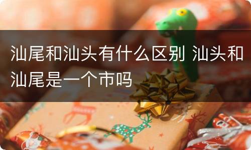 汕尾和汕头有什么区别 汕头和汕尾是一个市吗