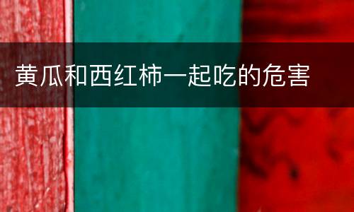 黄瓜和西红柿一起吃的危害
