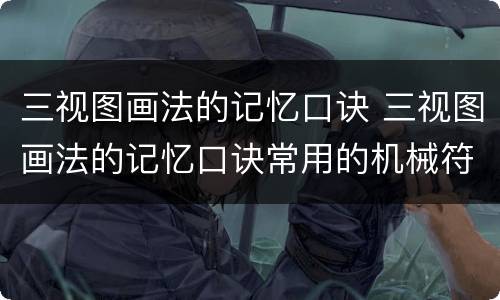 三视图画法的记忆口诀 三视图画法的记忆口诀常用的机械符号