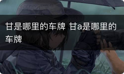 甘是哪里的车牌 甘a是哪里的车牌