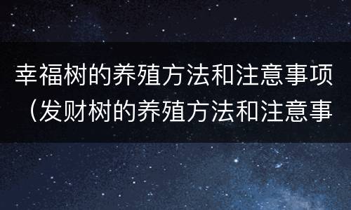 幸福树的养殖方法和注意事项（发财树的养殖方法和注意事项）