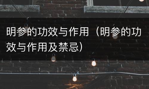 明参的功效与作用（明参的功效与作用及禁忌）