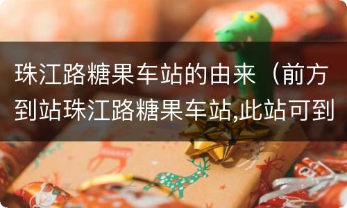 珠江路糖果车站的由来（前方到站珠江路糖果车站,此站可到达）