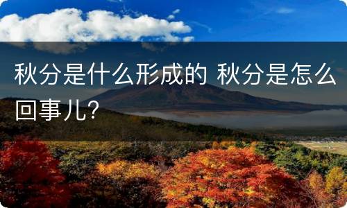 秋分是什么形成的 秋分是怎么回事儿?