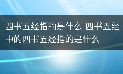 四书五经指的是什么 四书五经中的四书五经指的是什么