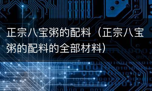 正宗八宝粥的配料（正宗八宝粥的配料的全部材料）