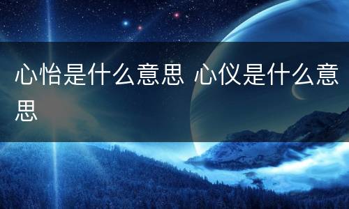 心怡是什么意思 心仪是什么意思