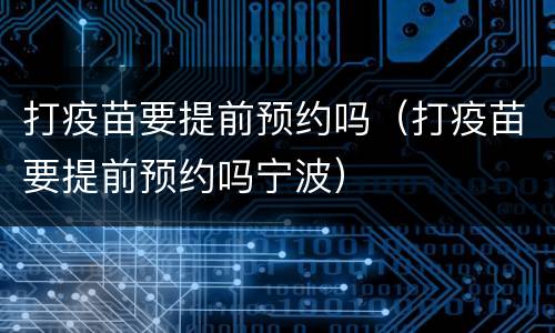 打疫苗要提前预约吗（打疫苗要提前预约吗宁波）