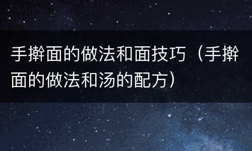 手擀面的做法和面技巧（手擀面的做法和汤的配方）