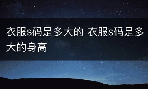 衣服s码是多大的 衣服s码是多大的身高
