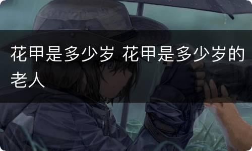 花甲是多少岁 花甲是多少岁的老人