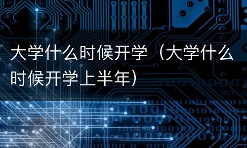 大学什么时候开学（大学什么时候开学上半年）