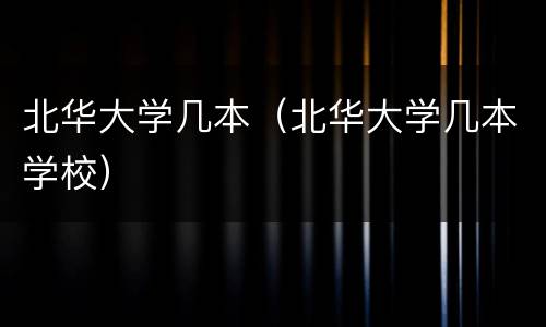 北华大学几本（北华大学几本学校）