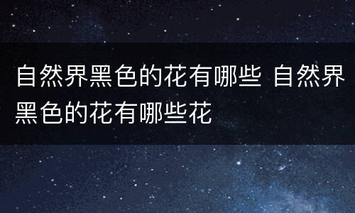 自然界黑色的花有哪些 自然界黑色的花有哪些花