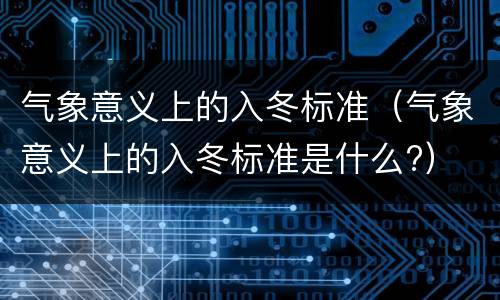 气象意义上的入冬标准（气象意义上的入冬标准是什么?）