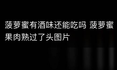 菠萝蜜有酒味还能吃吗 菠萝蜜果肉熟过了头图片