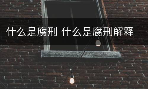 什么是腐刑 什么是腐刑解释