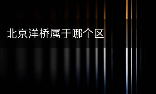 北京洋桥属于哪个区