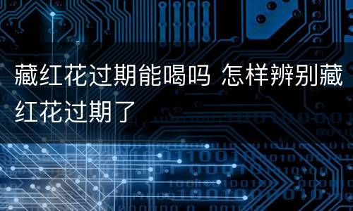 藏红花过期能喝吗 怎样辨别藏红花过期了