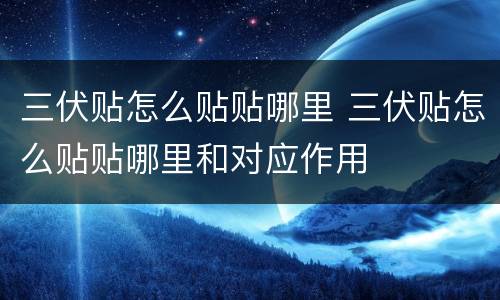 三伏贴怎么贴贴哪里 三伏贴怎么贴贴哪里和对应作用