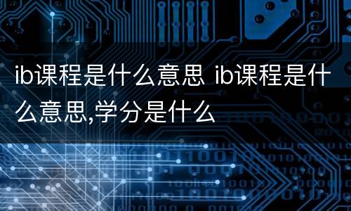 ib课程是什么意思 ib课程是什么意思,学分是什么