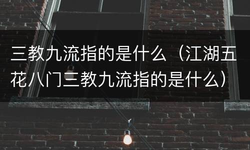 三教九流指的是什么（江湖五花八门三教九流指的是什么）
