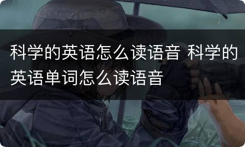 科学的英语怎么读语音 科学的英语单词怎么读语音