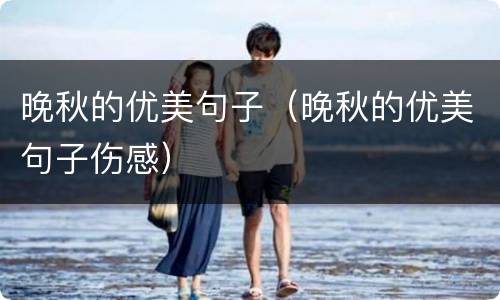 晚秋的优美句子（晚秋的优美句子伤感）