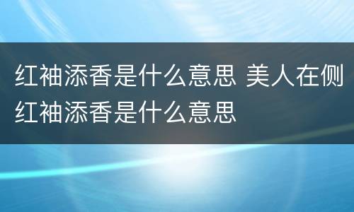 红袖添香是什么意思 美人在侧红袖添香是什么意思