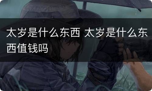 太岁是什么东西 太岁是什么东西值钱吗