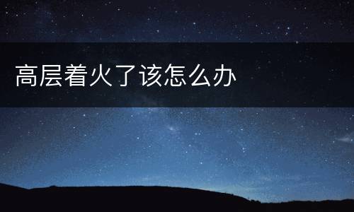 高层着火了该怎么办