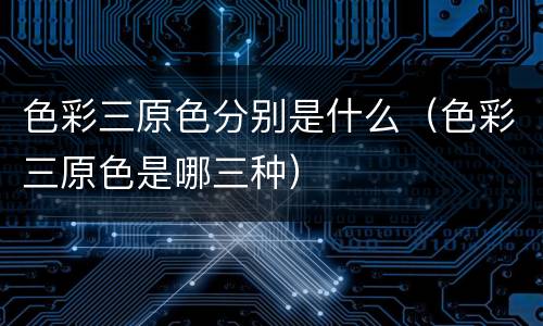色彩三原色分别是什么（色彩三原色是哪三种）