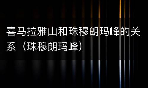 喜马拉雅山和珠穆朗玛峰的关系（珠穆朗玛峰）