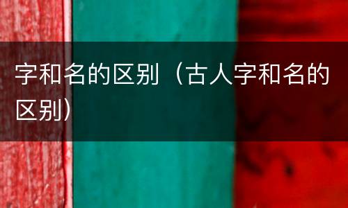 字和名的区别（古人字和名的区别）