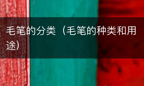 毛笔的分类（毛笔的种类和用途）