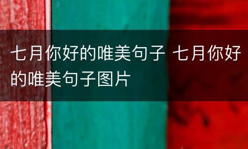 七月你好的唯美句子 七月你好的唯美句子图片
