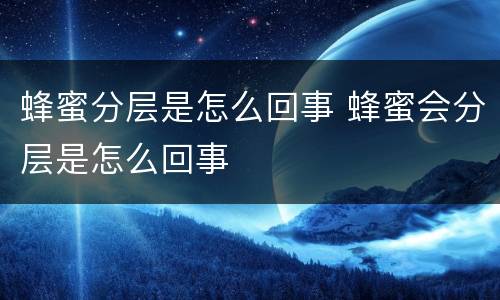 蜂蜜分层是怎么回事 蜂蜜会分层是怎么回事