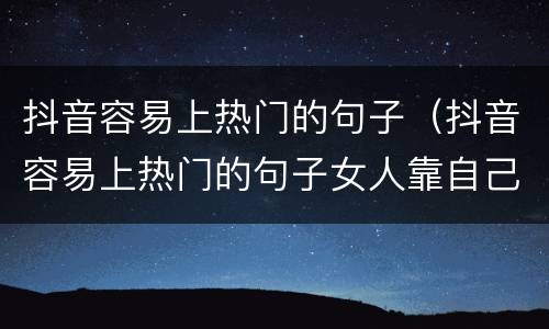 抖音容易上热门的句子（抖音容易上热门的句子女人靠自己）