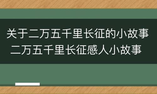 关于二万五千里长征的小故事 二万五千里长征感人小故事