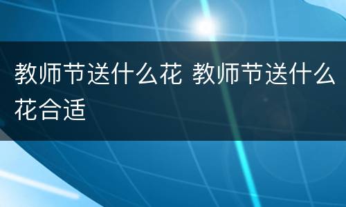 教师节送什么花 教师节送什么花合适