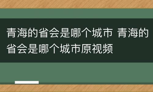 青海的省会是哪个城市 青海的省会是哪个城市原视频