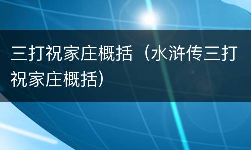 三打祝家庄概括（水浒传三打祝家庄概括）