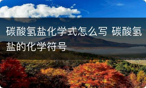 碳酸氢盐化学式怎么写 碳酸氢盐的化学符号
