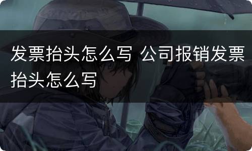 发票抬头怎么写 公司报销发票抬头怎么写