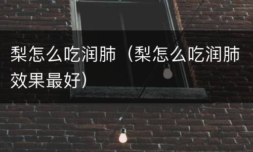 梨怎么吃润肺（梨怎么吃润肺效果最好）