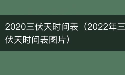 2020三伏天时间表（2022年三伏天时间表图片）