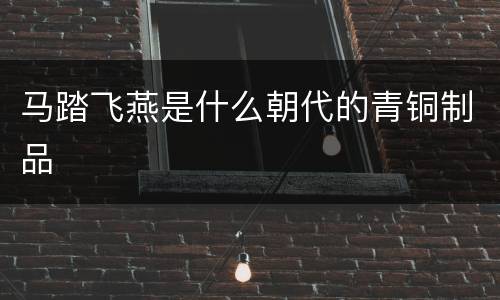 马踏飞燕是什么朝代的青铜制品