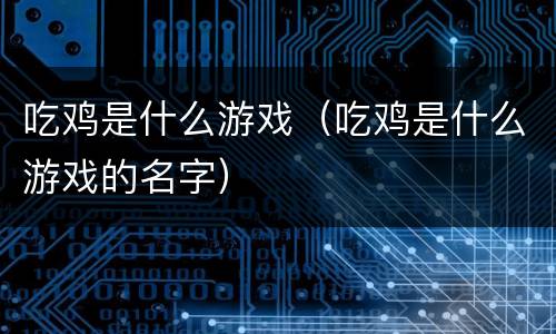 吃鸡是什么游戏（吃鸡是什么游戏的名字）