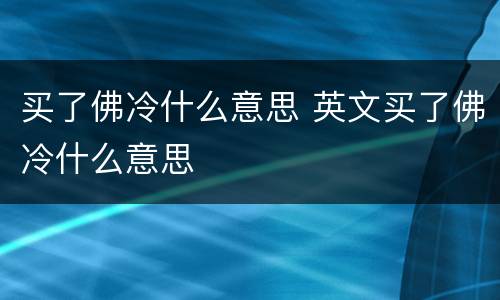 买了佛冷什么意思 英文买了佛冷什么意思