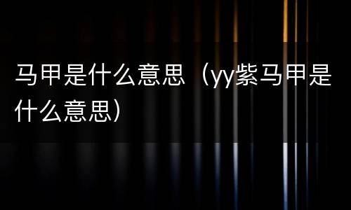 马甲是什么意思（yy紫马甲是什么意思）
